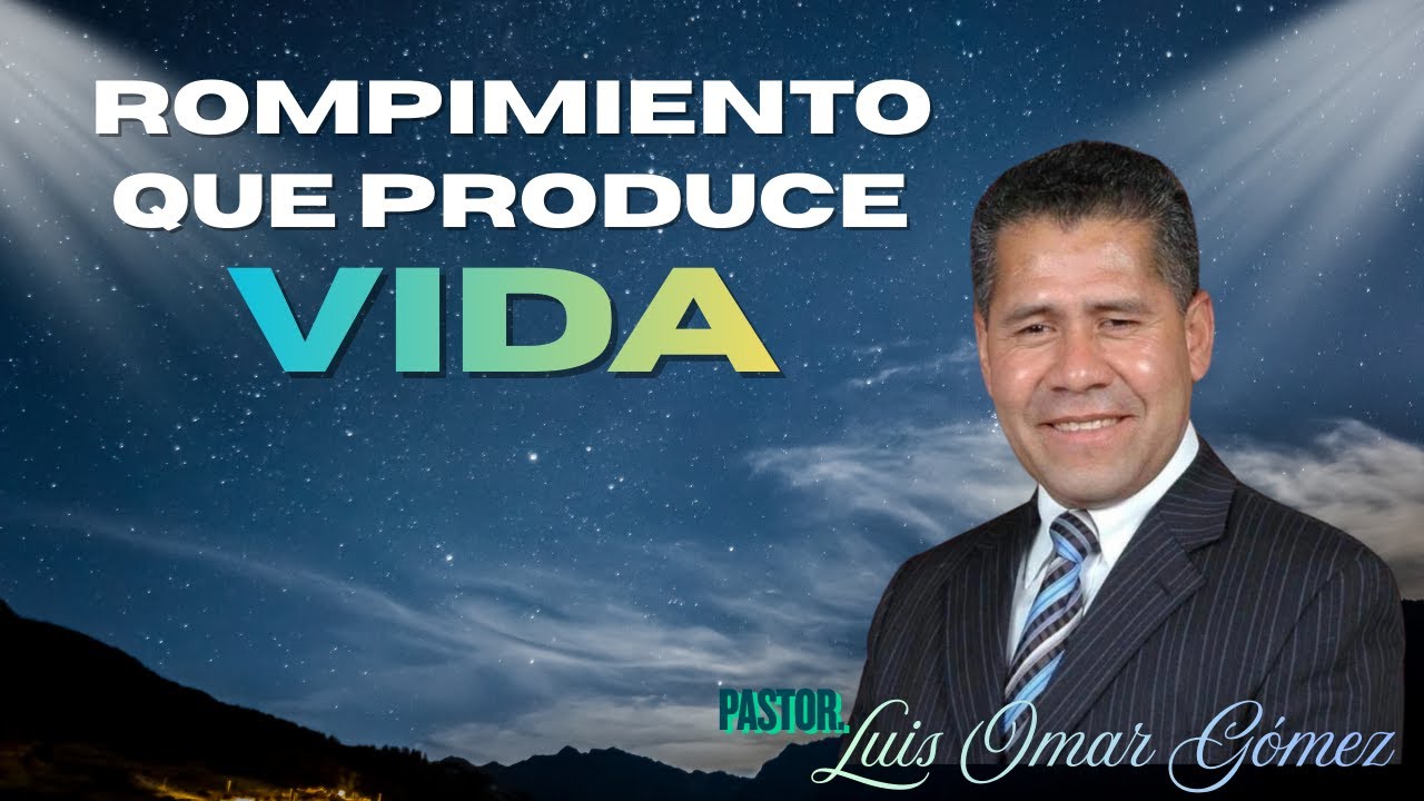 Pastor. Luis Omar Gómez. ROMPIMIENTO QU EPRODUCE VIDA.