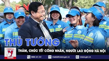 Thủ tướng thăm, chúc Tết công nhân, người lao động Hà Nội - VNews