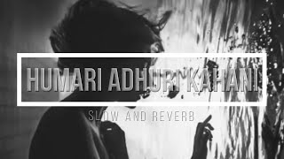 HAMARI ADHURI KAHANI | SLOW AND REVERB |