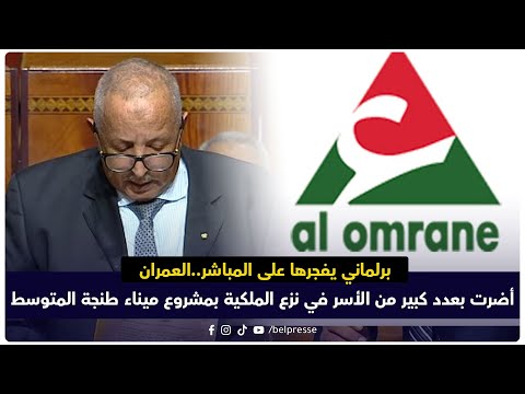 برلماني يفجرها على المباشر العمران أضرت بعدد كبير من الأسر في نزع الملكية بمشروع ميناء طنجة المتوسط