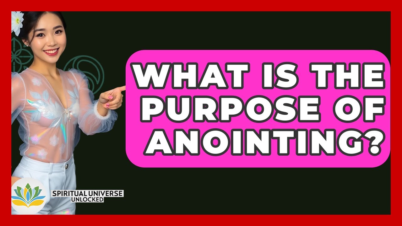 What Is The Purpose Of Anointing? - Spiritual Universe Unlocked