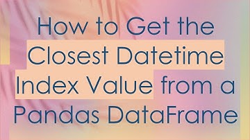 How to Get the Closest Datetime Index Value from a Pandas DataFrame