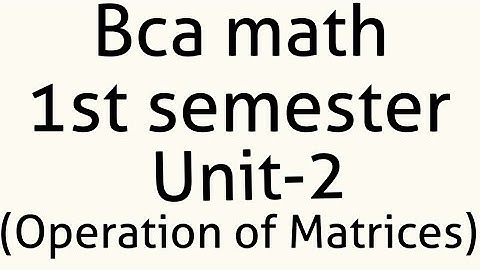 BCA MATH- 1ST SEMESTER UNIT 2 Operation of matrices