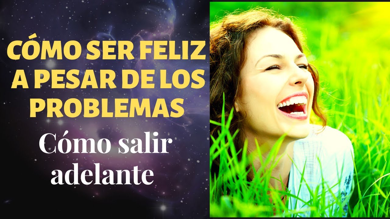 Cómo ser Feliz a pesar de los Problemas I Cómo salir adelante