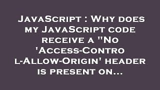 JavaScript : Why does my JavaScript code receive a "No 'Access-Control-Allow-Origin' header is prese