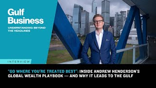 'Go where you’re treated best': Andrew Henderson on his wealth playbook and why it leads to the GCC