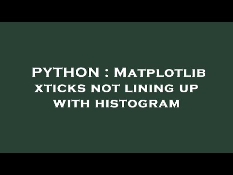 PYTHON : Matplotlib xticks not lining up with histogram