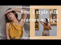 3 WAYS TO STYLE SILK SCARVES AS TOPS
