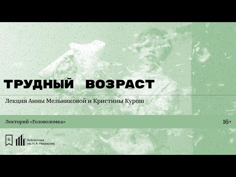 «Трудный возраст». Лекция Анны Мельниковой и Кристины Курош