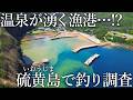 港内で温泉が湧く謎の島［硫黄島］で魚は釣れるのか？調査すると青物や大物まで爆釣する楽園だった