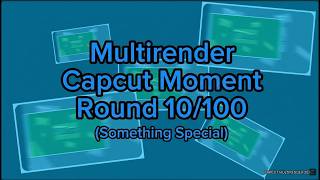 Multirender Capcut moment Round 10/100 (Something special)