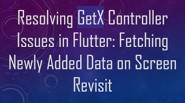 Resolving GetX Controller Issues in Flutter: Fetching Newly Added Data on Screen Revisit