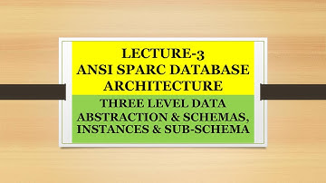 LECTURE 3/What is Schema,Sub-Schema & Instances/Three level ANSI SPARC Architecture/Data abstraction