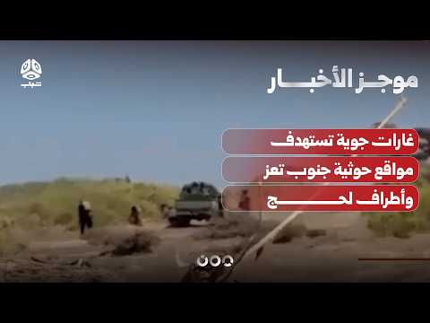 غارات جوية تستهدف مواقع حوثية جنوب تعز وأطراف لحج | موجز الأخبار