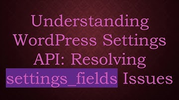 Understanding WordPress Settings API: Resolving settings_fields Issues