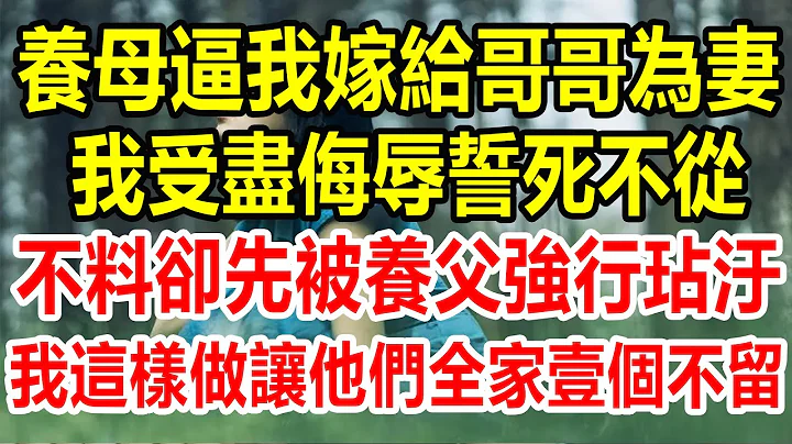 養母逼我嫁給哥哥為妻，我受盡侮辱誓死不從，不料卻先被養父強行玷汙，我這樣做，讓他們全家壹個不留#情感故事 #為人處世 #生活經驗 #生活哲學 #幸福人生 #復仇 - 天天要聞