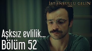 İstanbullu Gelin 52. Bölüm - Aşksız Evlilik...