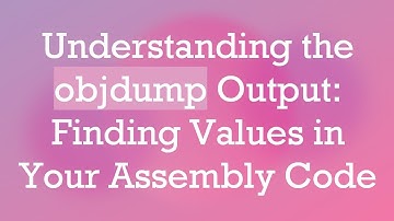 Understanding the objdump Output: Finding Values in Your Assembly Code
