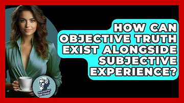 How Can Objective Truth Exist Alongside Subjective Experience? - Philosophy Beyond