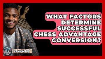 What Factors Determine Successful Chess Advantage Conversion? - The Board Game Xpert