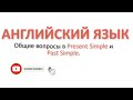 АНГЛИЙСКИЙ. Общие вопросы в Present Simple и Past Simple