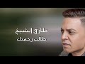 طارق الشيخ طالب رحمتك Tarek El Sheikh Taleb Rahmtk 