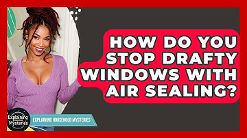 How Do You Stop Drafty Windows With Air Sealing? - Explaining Household Mysteries