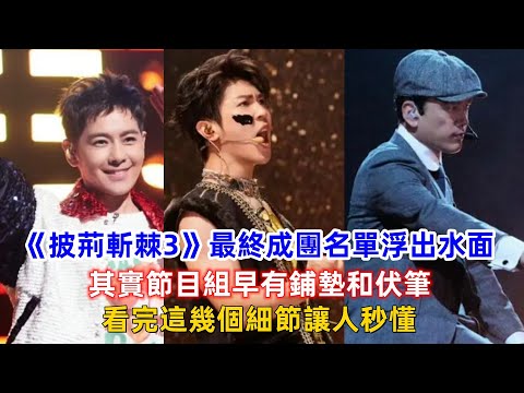 《披荊斬棘3》最終成團名單浮出水面：其實節目組早有鋪墊和伏筆，看完這幾個細節讓人秒懂！