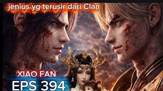 XIAO FAN, SANG JENIUS YG TERUSIR DARI CLAN EPS 394