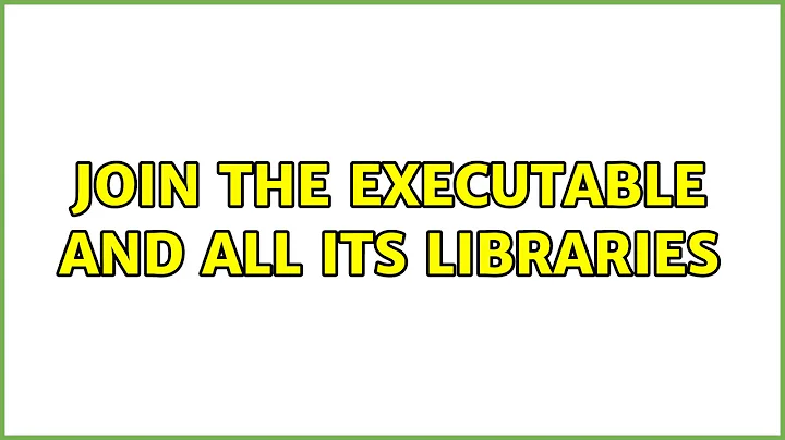 Join the executable and all its libraries (4 Solutions!!)