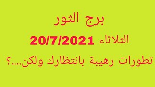 برج الثور//الثلاثاء 20/7/2021//تطورات رهيبة بانتظارك ولكن...؟