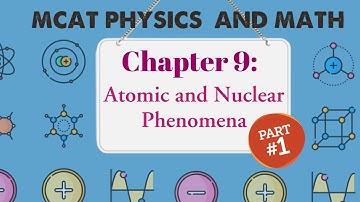 MCAT Physics and Math: Chapter 9 - Atomic and Nuclear Phenomena (1/1)