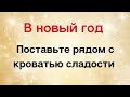 В новый год поставьте рядом с кроватью сладости | Тайна Жрицы