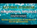 KEUTAMAAN MEMBACA SAYYIDUL ISTIGHFAR (pemimpinnya istighfar), istighfar terbaik.