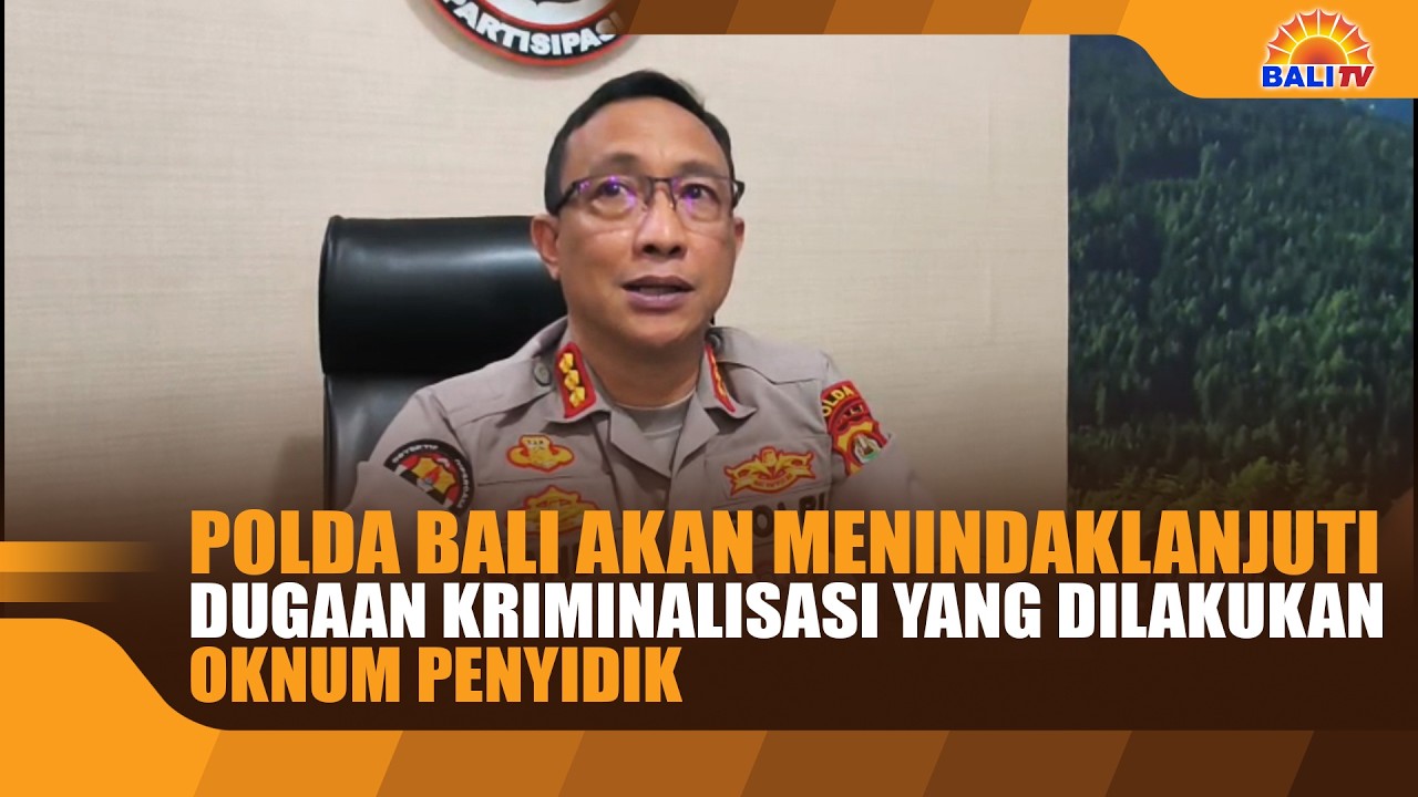 POLDA BALI AKAN  MENINDAKLANJUTI  DUGAAN KRIMINALISASI YANG DILAKUKAN OKNUM PENYIDIK