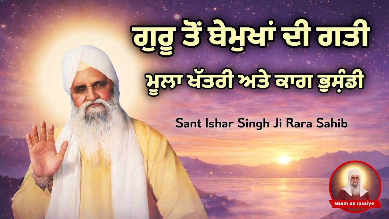 ਗੁਰੂ ਤੋਂ ਬੇਮੁਖ ਹੋਇਆਂ ਦੀ ਗਤੀ|| ਮੂਲਾ ਖੱਤਰੀ ਅਤੇ ਕਾਗ ਭੁਸ਼ੰਡੀ|| Sant Ishar Singh Ji Rara Sahib 