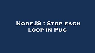 NodeJS : Stop each loop in Pug
