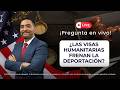 Las visas humanitarias frenan la deportación?