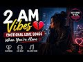 2 AM Vibes 💔 Emotional Love Songs When You're Alone