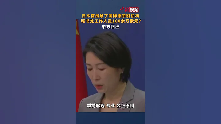 日本官员给了国际原子能机构秘书处工作人员100余万欧元？中方回应 - 天天要闻