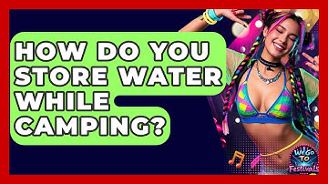 How Do You Store Water While Camping? - We Go To Festivals