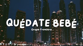 Grupo Frontera - QUÉDATE BEBÉ (Letra/Lyrics)