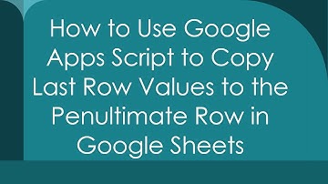 How to Use Google Apps Script to Copy Last Row Values to the Penultimate Row in Google Sheets