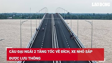 Cầu Đại Ngãi 2 tăng tốc về đích, xe nhỏ sắp được lưu thông | Báo Lao Động