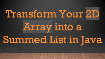Transform Your 2D Array into a Summed List in Java