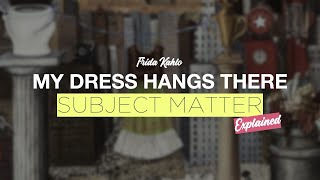 Frida Kahlo's My Dress Hangs There | Part 1: Subject Matter