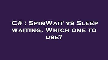 C# : SpinWait vs Sleep waiting. Which one to use?