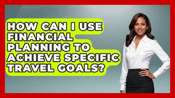 How Can I Use Financial Planning to Achieve Specific Travel Goals? | Your Guide to Budgeting