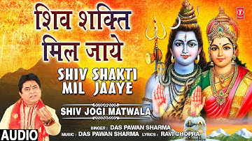 शिव शक्ति मिल जाये Shiv Shakti Mil Jaaye, DAS PAWAN SHARMA, Shiv Bhajan,Shiv Jogi Matwala,Full Audio