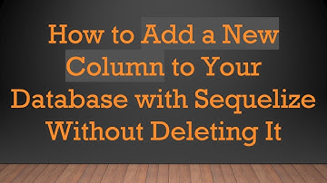How to Add a New Column to Your Database with Sequelize Without Deleting It